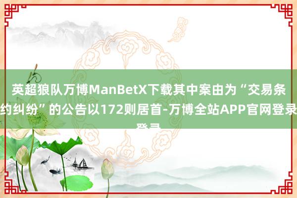 英超狼队万博ManBetX下载其中案由为“交易条约纠纷”的公告以172则居首-万博全站APP官网登录