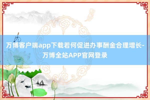 万博客户端app下载若何促进办事酬金合理增长-万博全站APP官网登录