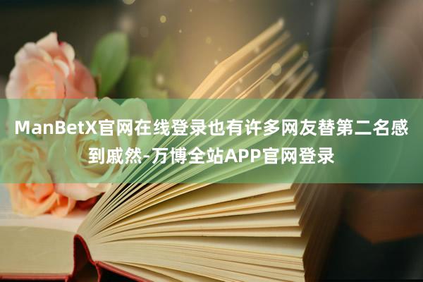 ManBetX官网在线登录也有许多网友替第二名感到戚然-万博全站APP官网登录
