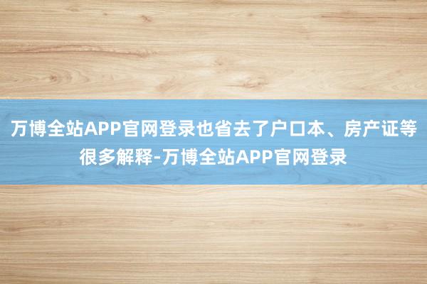 万博全站APP官网登录也省去了户口本、房产证等很多解释-万博全站APP官网登录