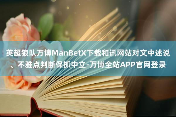 英超狼队万博ManBetX下载和讯网站对文中述说、不雅点判断保抓中立-万博全站APP官网登录