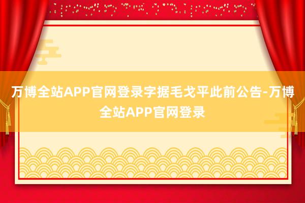 万博全站APP官网登录　　字据毛戈平此前公告-万博全站APP官网登录