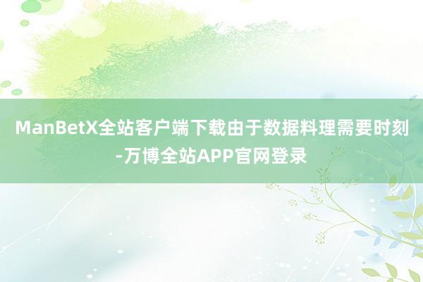 ManBetX全站客户端下载由于数据料理需要时刻-万博全站APP官网登录