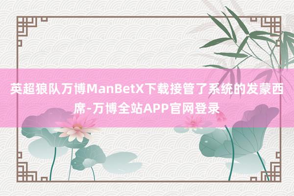 英超狼队万博ManBetX下载接管了系统的发蒙西席-万博全站APP官网登录