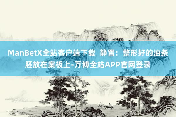 ManBetX全站客户端下载  静置：整形好的油条胚放在案板上-万博全站APP官网登录