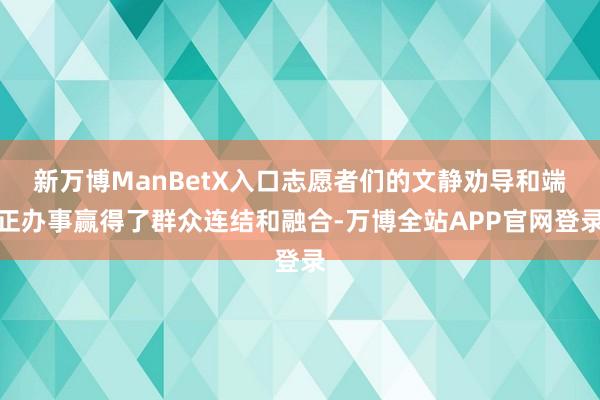 新万博ManBetX入口志愿者们的文静劝导和端正办事赢得了群众连结和融合-万博全站APP官网登录