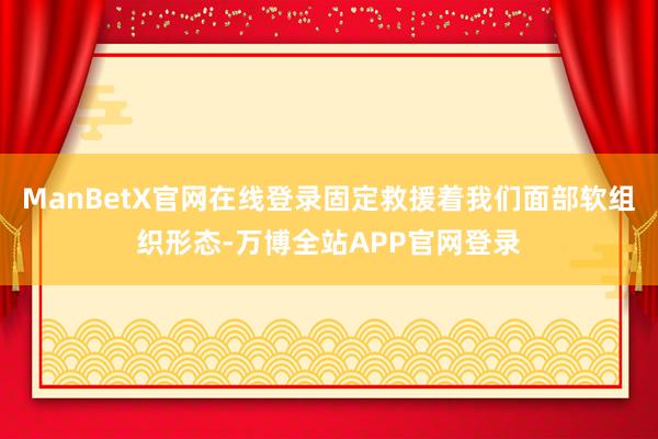 ManBetX官网在线登录固定救援着我们面部软组织形态-万博全站APP官网登录