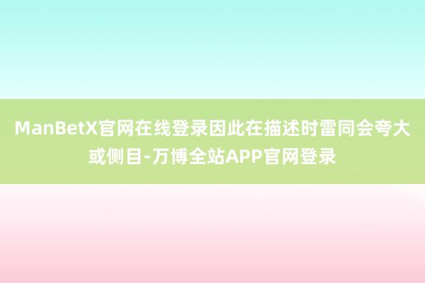 ManBetX官网在线登录因此在描述时雷同会夸大或侧目-万博全站APP官网登录