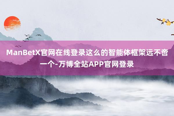 ManBetX官网在线登录这么的智能体框架远不啻一个-万博全站APP官网登录
