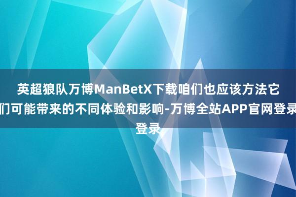 英超狼队万博ManBetX下载咱们也应该方法它们可能带来的不同体验和影响-万博全站APP官网登录