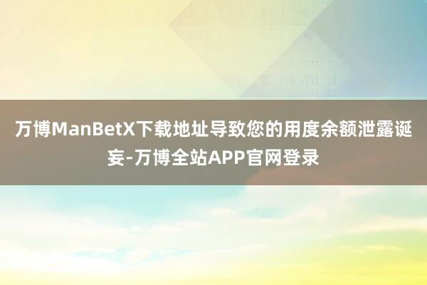 万博ManBetX下载地址导致您的用度余额泄露诞妄-万博全站APP官网登录