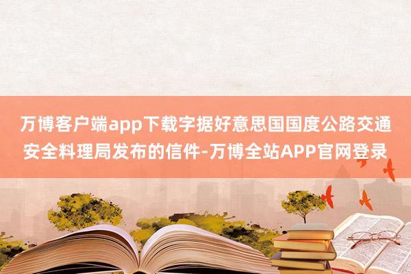 万博客户端app下载 字据好意思国国度公路交通安全料理局发布的信件-万博全站APP官网登录