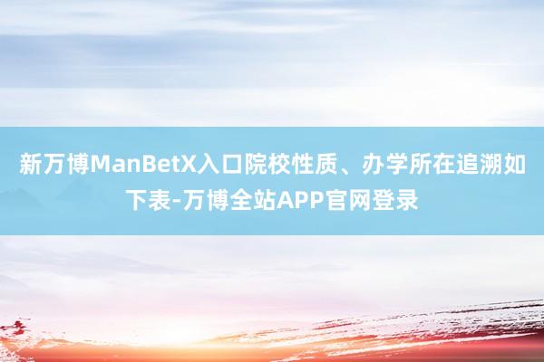 新万博ManBetX入口院校性质、办学所在追溯如下表-万博全站APP官网登录