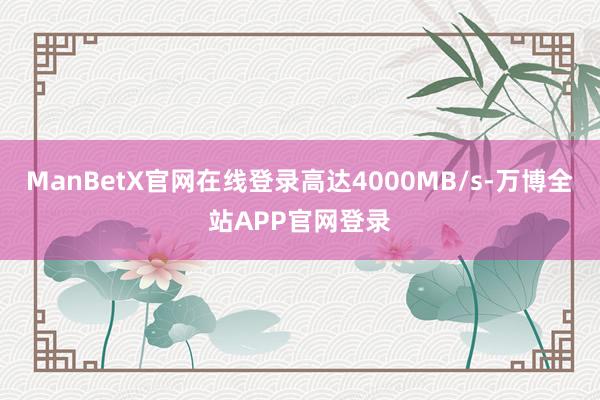 ManBetX官网在线登录高达4000MB/s-万博全站APP官网登录