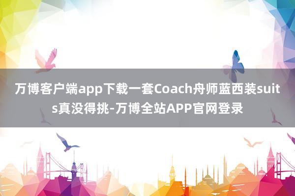 万博客户端app下载一套Coach舟师蓝西装suits真没得挑-万博全站APP官网登录
