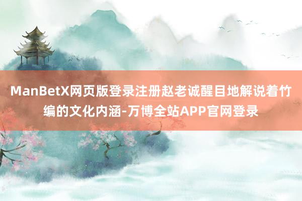 ManBetX网页版登录注册赵老诚醒目地解说着竹编的文化内涵-万博全站APP官网登录