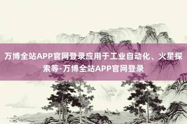 万博全站APP官网登录应用于工业自动化、火星探索等-万博全站APP官网登录