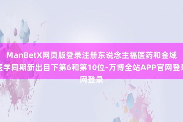 ManBetX网页版登录注册东说念主福医药和金域医学同期新出目下第6和第10位-万博全站APP官网登录