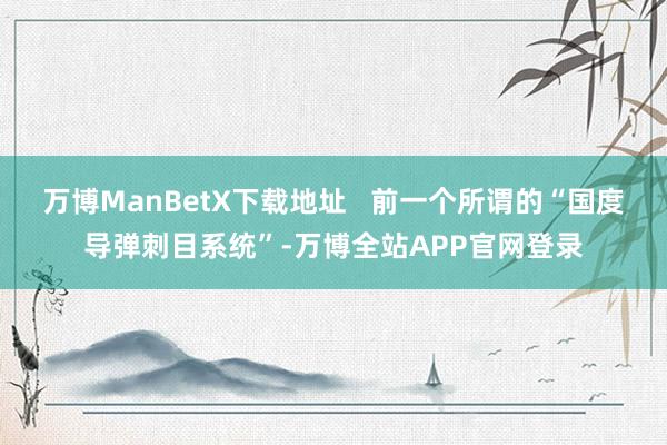 万博ManBetX下载地址   前一个所谓的“国度导弹刺目系统”-万博全站APP官网登录