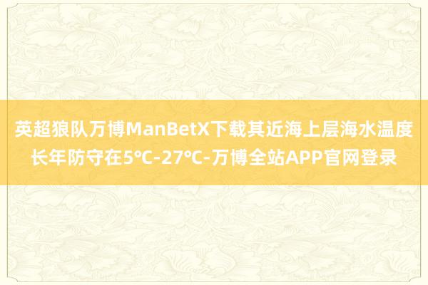 英超狼队万博ManBetX下载其近海上层海水温度长年防守在5℃-27℃-万博全站APP官网登录