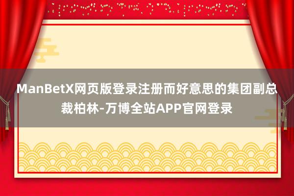 ManBetX网页版登录注册　　而好意思的集团副总裁柏林-万博全站APP官网登录