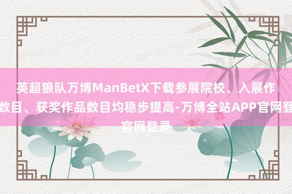 英超狼队万博ManBetX下载参展院校、入展作品数目、获奖作品数目均稳步提高-万博全站APP官网登录