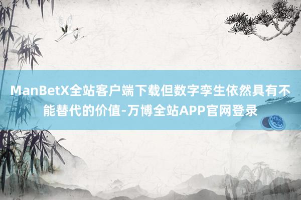 ManBetX全站客户端下载但数字孪生依然具有不能替代的价值-万博全站APP官网登录