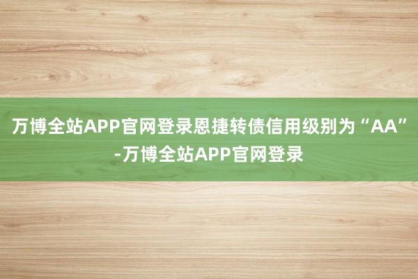 万博全站APP官网登录恩捷转债信用级别为“AA”-万博全站APP官网登录