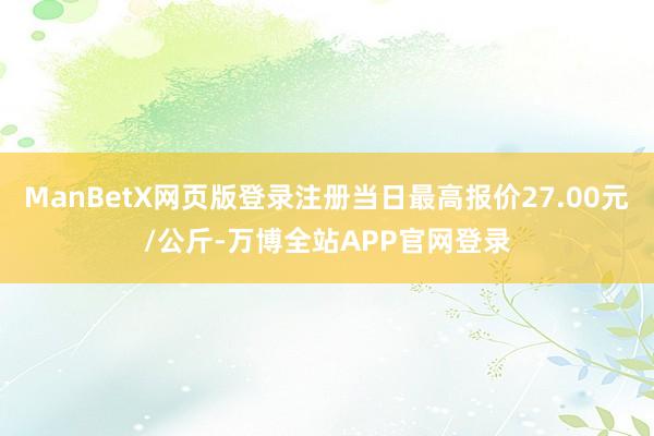 ManBetX网页版登录注册当日最高报价27.00元/公斤-万博全站APP官网登录