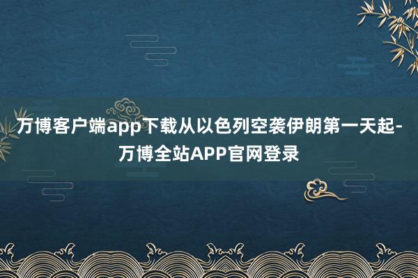 万博客户端app下载从以色列空袭伊朗第一天起-万博全站APP官网登录