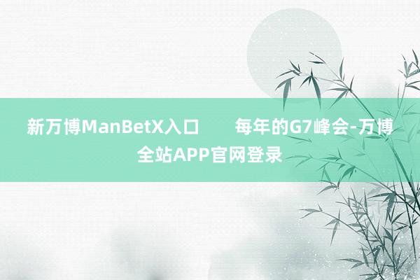 新万博ManBetX入口       每年的G7峰会-万博全站APP官网登录