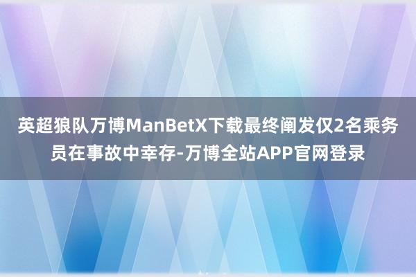 英超狼队万博ManBetX下载最终阐发仅2名乘务员在事故中幸存-万博全站APP官网登录