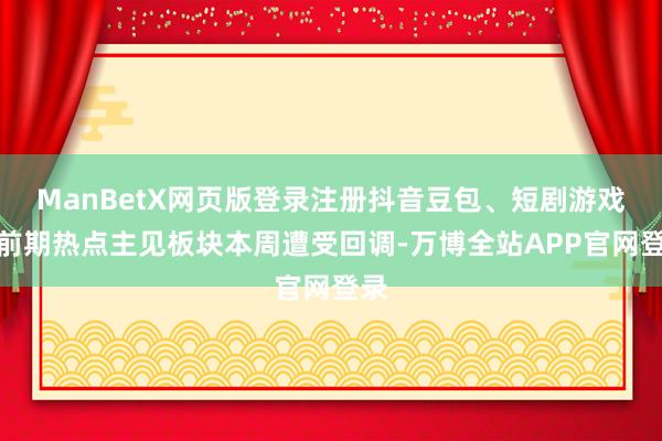 ManBetX网页版登录注册抖音豆包、短剧游戏等前期热点主见板块本周遭受回调-万博全站APP官网登录
