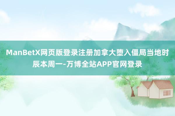 ManBetX网页版登录注册加拿大堕入僵局当地时辰本周一-万博全站APP官网登录