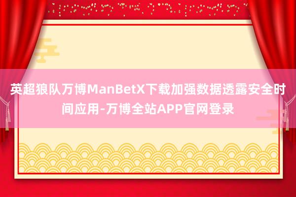 英超狼队万博ManBetX下载加强数据透露安全时间应用-万博全站APP官网登录