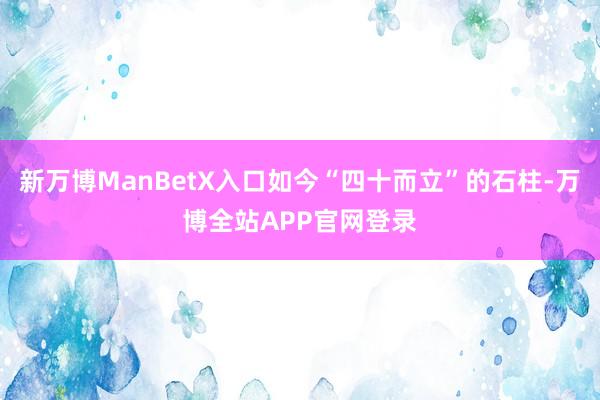 新万博ManBetX入口如今“四十而立”的石柱-万博全站APP官网登录