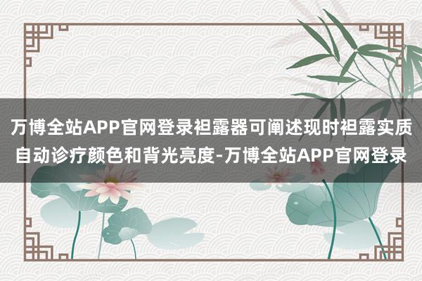 万博全站APP官网登录袒露器可阐述现时袒露实质自动诊疗颜色和背光亮度-万博全站APP官网登录
