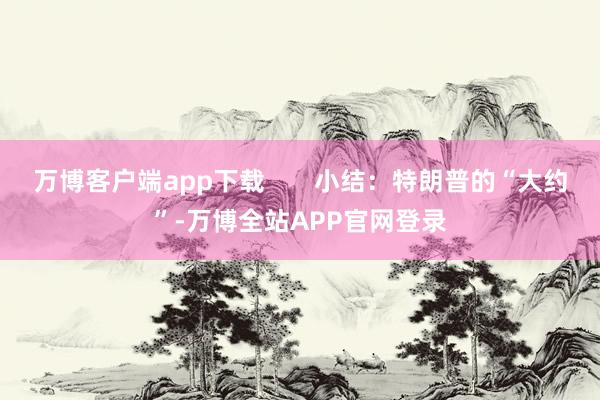 万博客户端app下载       小结：特朗普的“大约”-万博全站APP官网登录