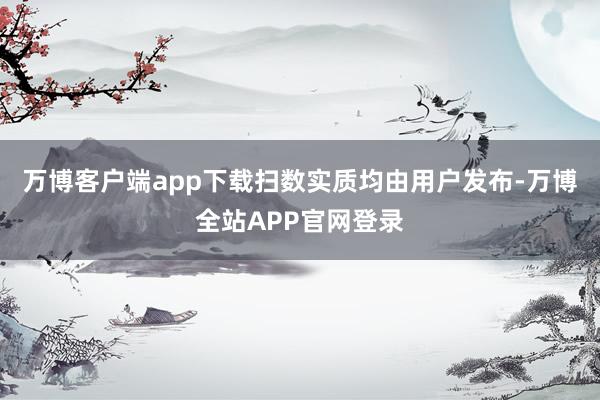 万博客户端app下载扫数实质均由用户发布-万博全站APP官网登录