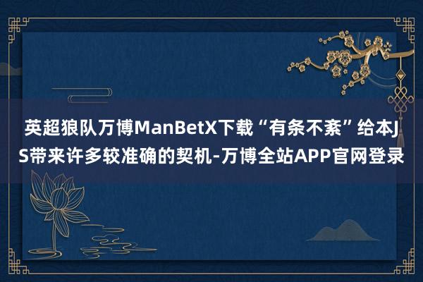 英超狼队万博ManBetX下载“有条不紊”给本JS带来许多较准确的契机-万博全站APP官网登录