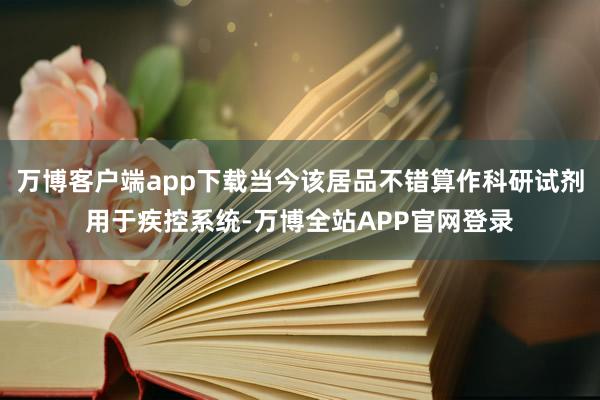 万博客户端app下载当今该居品不错算作科研试剂用于疾控系统-万博全站APP官网登录