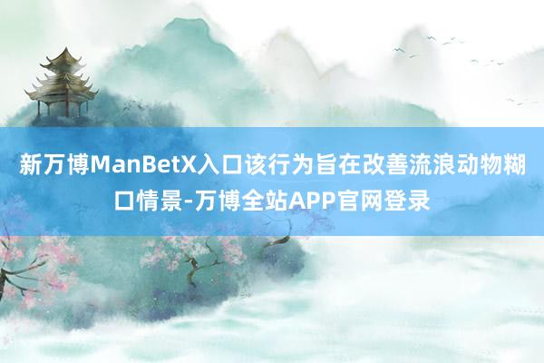 新万博ManBetX入口该行为旨在改善流浪动物糊口情景-万博全站APP官网登录