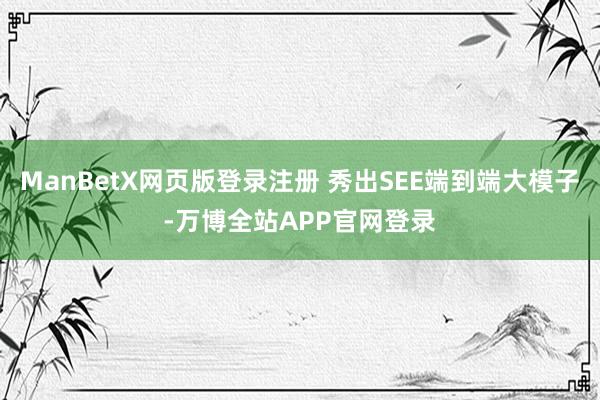ManBetX网页版登录注册 秀出SEE端到端大模子-万博全站APP官网登录