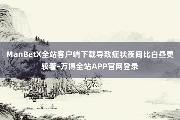 ManBetX全站客户端下载导致症状夜间比白昼更较着-万博全站APP官网登录