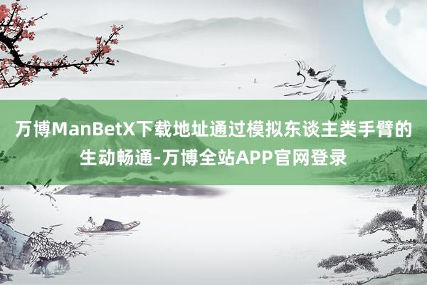 万博ManBetX下载地址通过模拟东谈主类手臂的生动畅通-万博全站APP官网登录
