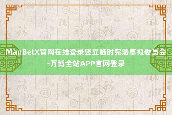 ManBetX官网在线登录竖立临时宪法草拟委员会-万博全站APP官网登录