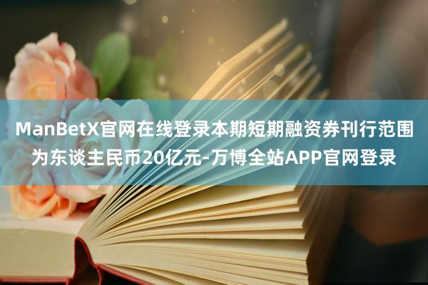 ManBetX官网在线登录本期短期融资券刊行范围为东谈主民币20亿元-万博全站APP官网登录