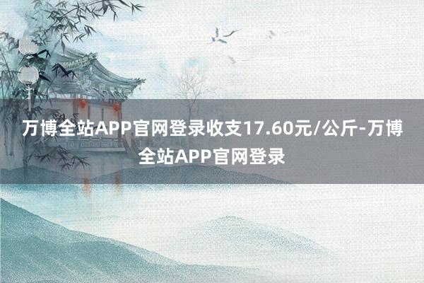 万博全站APP官网登录收支17.60元/公斤-万博全站APP官网登录