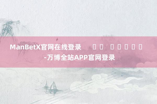 ManBetX官网在线登录      		  					  -万博全站APP官网登录