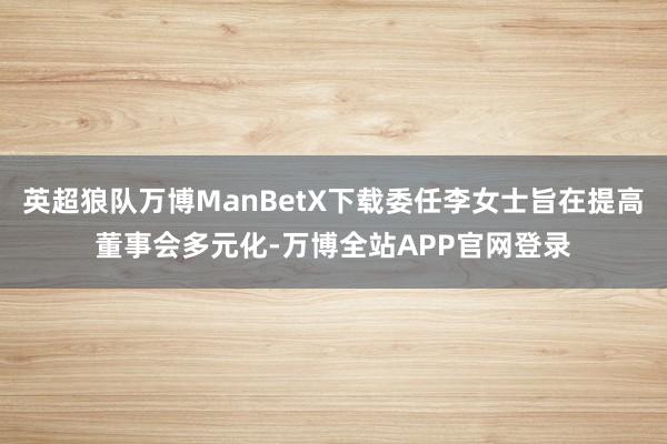 英超狼队万博ManBetX下载委任李女士旨在提高董事会多元化-万博全站APP官网登录